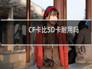 CF卡比SD卡耐用吗