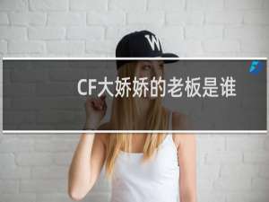 CF大娇娇的老板是谁