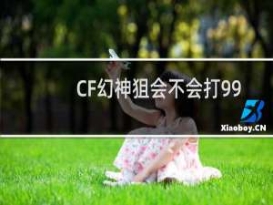 CF幻神狙会不会打99