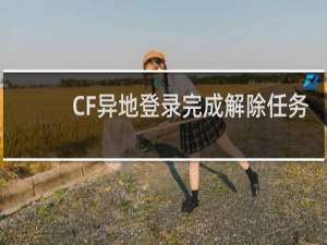 CF异地登录完成解除任务