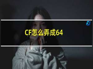 CF怎么弄成64