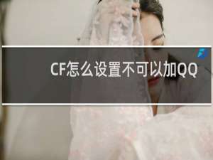 CF怎么设置不可以加QQ