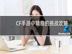 CF手游中晴雅的挑战攻略