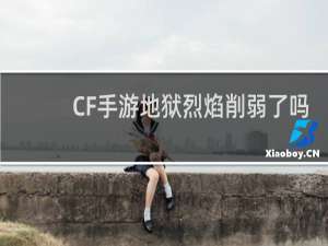CF手游地狱烈焰削弱了吗