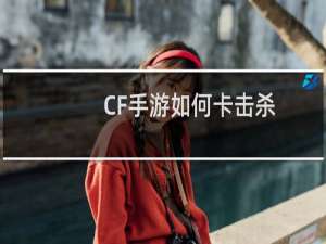 CF手游如何卡击杀