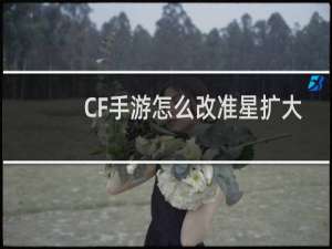 CF手游怎么改准星扩大