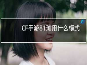 CF手游81瑜用什么模式