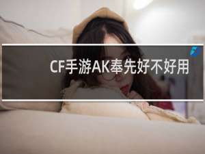 CF手游AK奉先好不好用