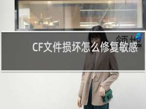 CF文件损坏怎么修复敏感