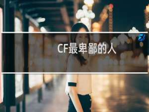 CF最卑鄙的人