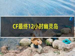 CF最终12小时幽灵岛