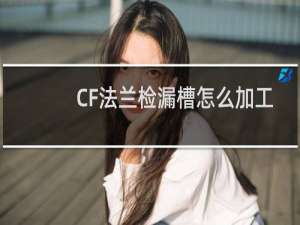 CF法兰检漏槽怎么加工