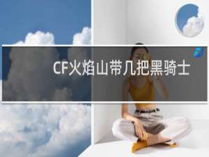 CF火焰山带几把黑骑士