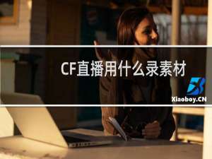 CF直播用什么录素材