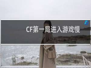 CF第一局进入游戏慢