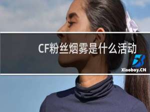 CF粉丝烟雾是什么活动