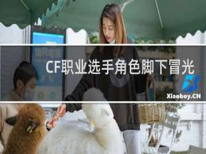 CF职业选手角色脚下冒光