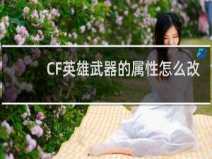 CF英雄武器的属性怎么改