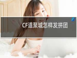 CF道聚城怎样发拼团