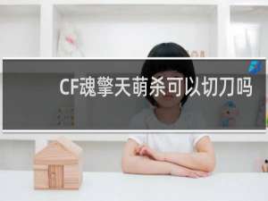 CF魂擎天萌杀可以切刀吗