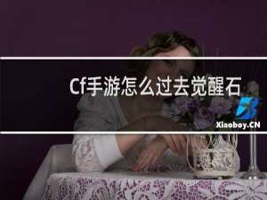 Cf手游怎么过去觉醒石