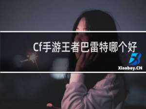 Cf手游王者巴雷特哪个好