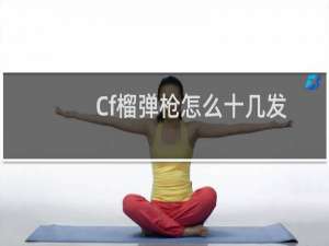 Cf榴弹枪怎么十几发