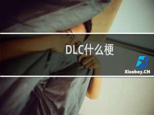 DLC什么梗？DLC是什么意思什么梗