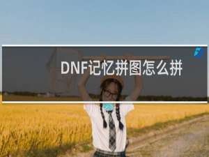 DNF记忆拼图怎么拼 DNF记忆拼图快速复原技巧