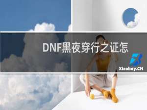 DNF黑夜穿行之证怎么获得，怎么使用