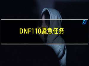 DNF110紧急任务怎么触发（紧急任务开启攻略）