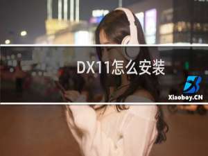 DX11怎么安装（安装步骤如下）