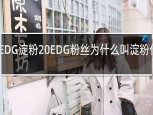 EDG淀粉 EDG粉丝为什么叫淀粉什么梗