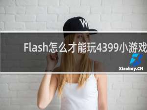 Flash怎么才能玩4399小游戏