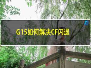 G15如何解决CF闪退