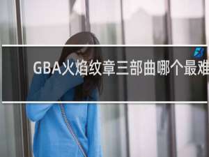GBA火焰纹章三部曲哪个最难