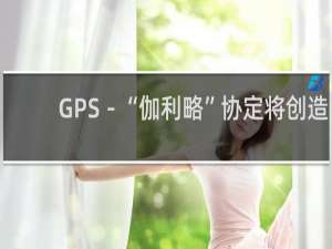 GPS－“伽利略”协定将创造更高精度的导航信号