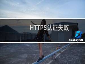 HTTPS认证失败，请问是什么原因