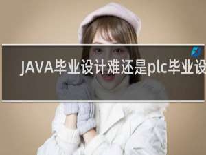 JAVA毕业设计难还是plc毕业设计
