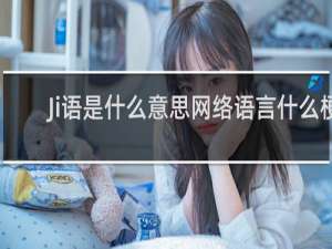 Ji语是什么意思网络语言什么梗