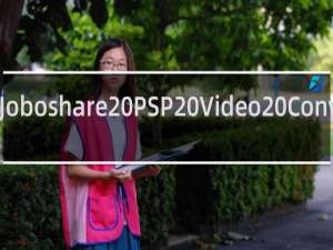 【Joboshare PSP Video Converter】免费Joboshare PSP Video Converter软件下载