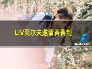 LIV高尔夫邀请赛赛制