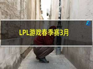 LPL游戏春季赛3月17日赛程是什么以及首发阵容都是那些