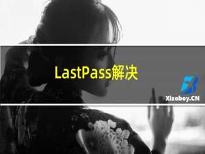 LastPass解决安全问题确保密码安全