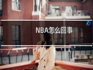 NBA怎么回事