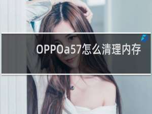 OPPOa57怎么清理内存