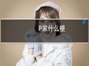 P家什么梗