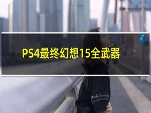 PS4最终幻想15全武器