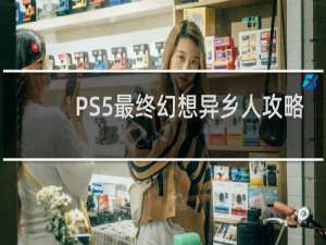 PS5最终幻想异乡人攻略