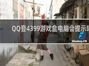 QQ登4399游戏盒电脑会提示吗